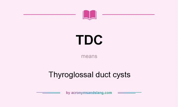 What does TDC mean? It stands for Thyroglossal duct cysts
