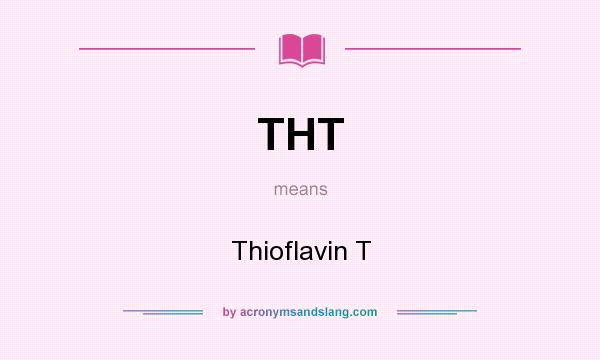 What does THT mean? It stands for Thioflavin T