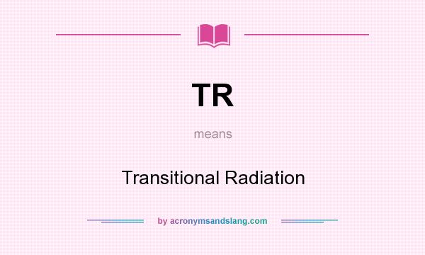 What does TR mean? It stands for Transitional Radiation