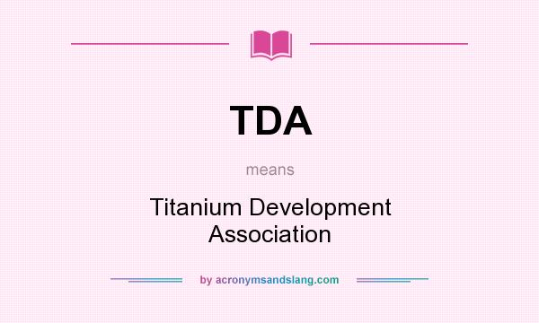 What does TDA mean? It stands for Titanium Development Association