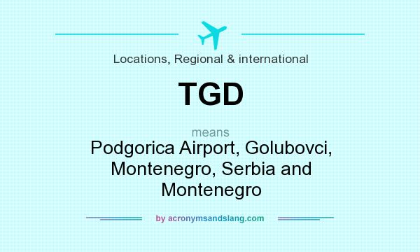 What does TGD mean? It stands for Podgorica Airport, Golubovci, Montenegro, Serbia and Montenegro