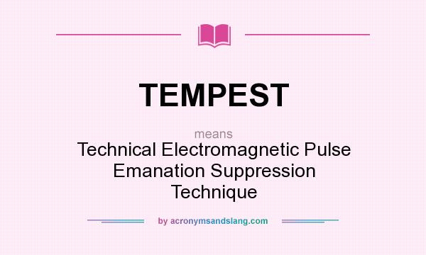 What does TEMPEST mean? It stands for Technical Electromagnetic Pulse Emanation Suppression Technique