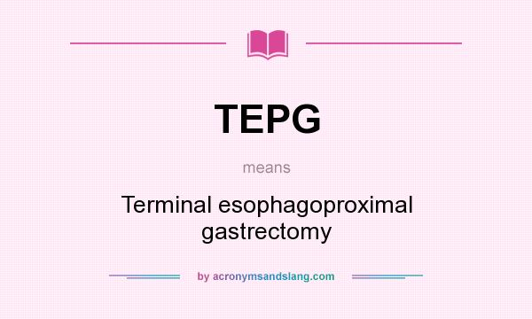 What does TEPG mean? It stands for Terminal esophagoproximal gastrectomy