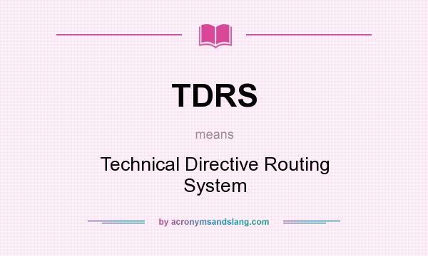 What does TDRS mean? It stands for Technical Directive Routing System