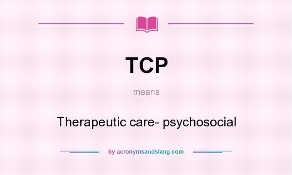 What does TCP mean? It stands for Therapeutic care- psychosocial