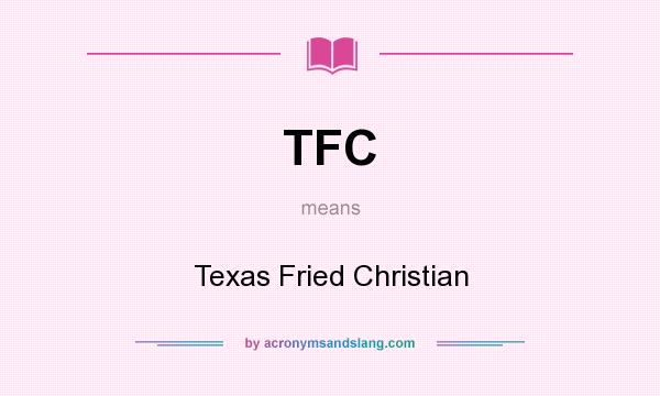 What does TFC mean? It stands for Texas Fried Christian