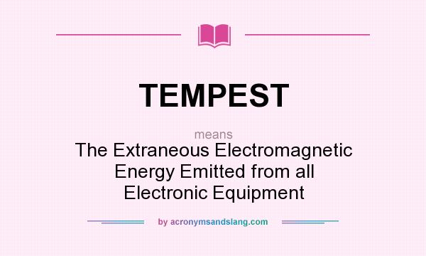What does TEMPEST mean? It stands for The Extraneous Electromagnetic Energy Emitted from all Electronic Equipment