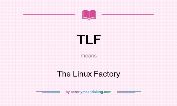 What does TLF mean? It stands for The Linux Factory
