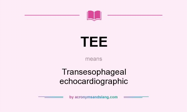 What does TEE mean? It stands for Transesophageal echocardiographic