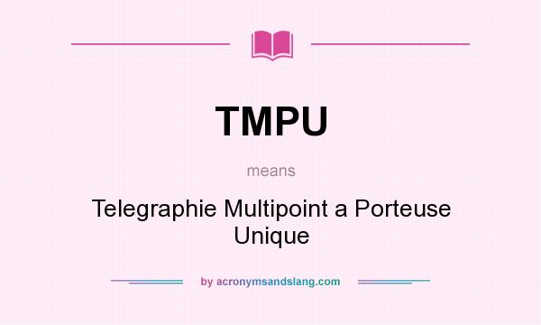 What does TMPU mean? It stands for Telegraphie Multipoint a Porteuse Unique