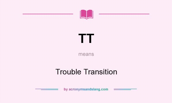 What does TT mean? It stands for Trouble Transition