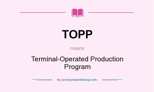 What does TOPP mean? It stands for Terminal-Operated Production Program