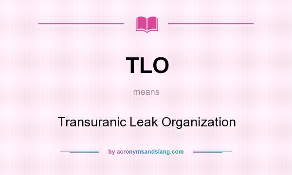 What does TLO mean? It stands for Transuranic Leak Organization