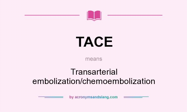 What does TACE mean? It stands for Transarterial embolization/chemoembolization