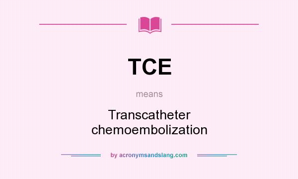 What does TCE mean? It stands for Transcatheter chemoembolization