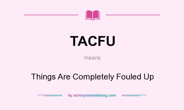 What does TACFU mean? It stands for Things Are Completely Fouled Up
