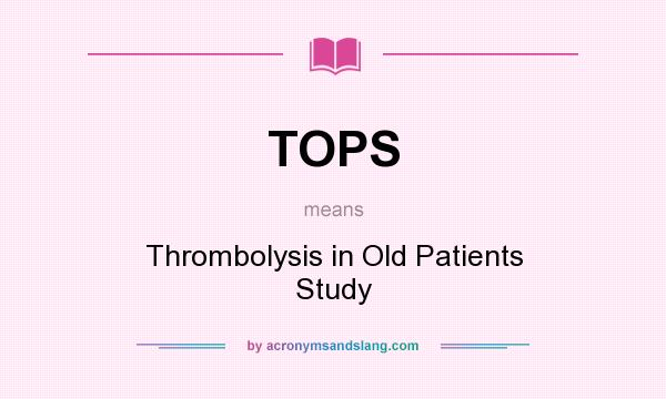 What does TOPS mean? It stands for Thrombolysis in Old Patients Study