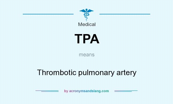 What does TPA mean? It stands for Thrombotic pulmonary artery