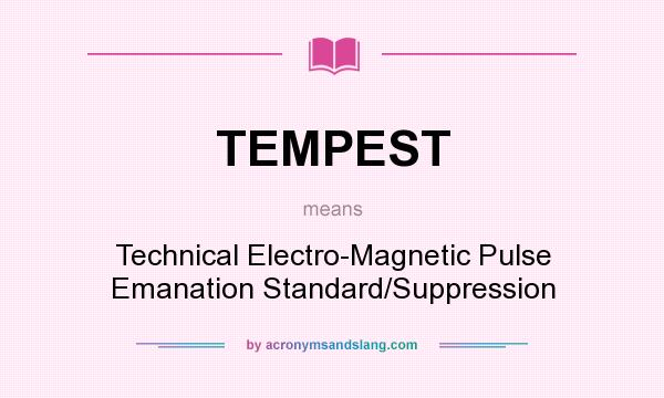 What does TEMPEST mean? It stands for Technical Electro-Magnetic Pulse Emanation Standard/Suppression