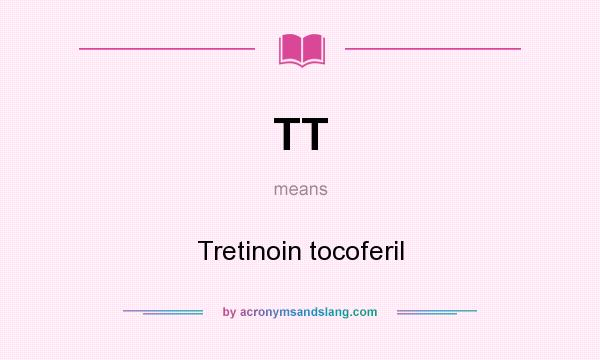 What does TT mean? It stands for Tretinoin tocoferil