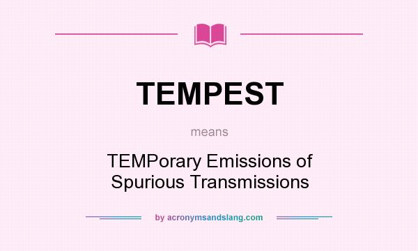 What does TEMPEST mean? It stands for TEMPorary Emissions of Spurious Transmissions