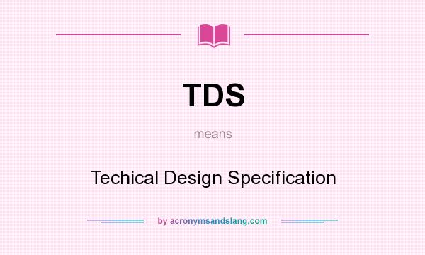 What does TDS mean? It stands for Techical Design Specification