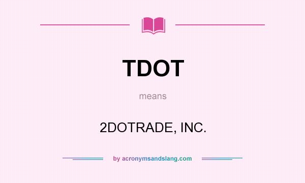 What does TDOT mean? It stands for 2DOTRADE, INC.