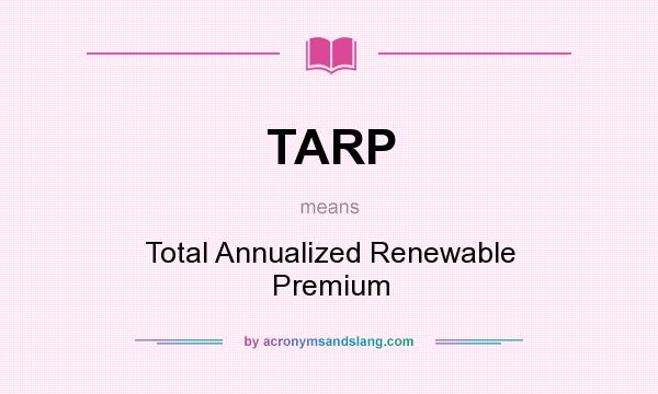 What does TARP mean? It stands for Total Annualized Renewable Premium