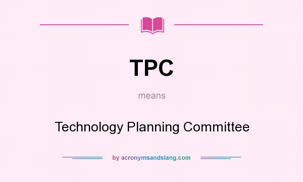 What does TPC mean? It stands for Technology Planning Committee