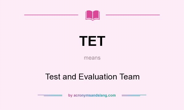 What does TET mean? It stands for Test and Evaluation Team
