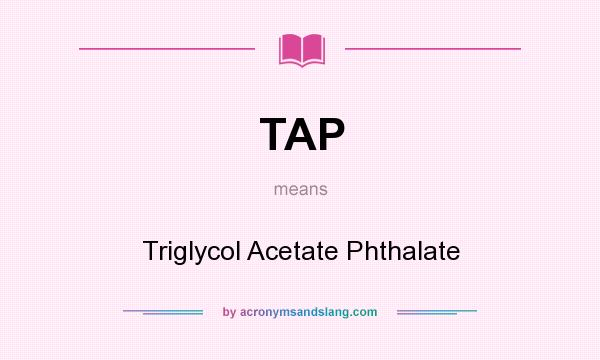 What does TAP mean? It stands for Triglycol Acetate Phthalate