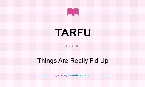 What does TARFU mean? It stands for Things Are Really F`d Up