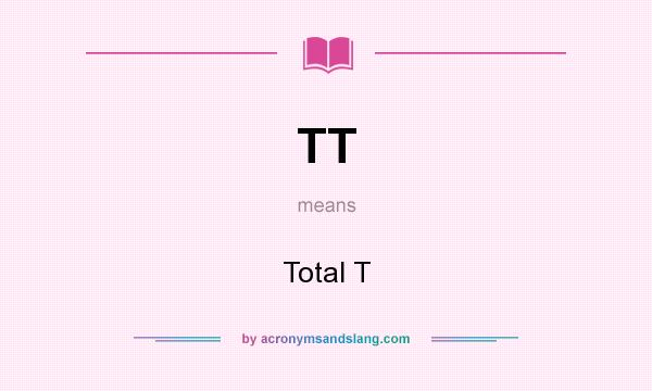What does TT mean? It stands for Total T