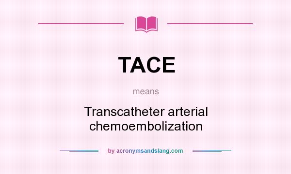 What does TACE mean? It stands for Transcatheter arterial chemoembolization