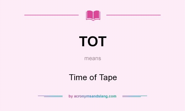 What does TOT mean? It stands for Time of Tape