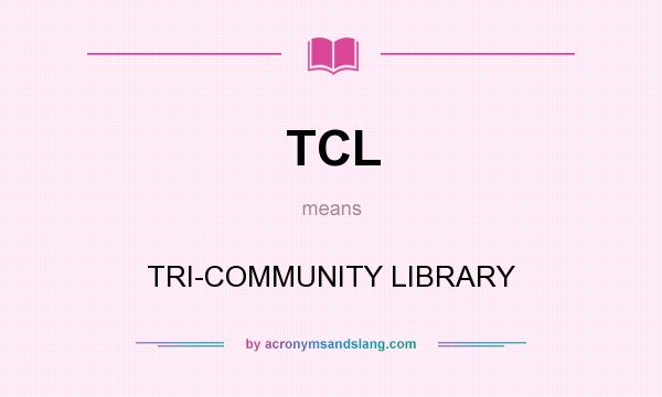What does TCL mean? It stands for TRI-COMMUNITY LIBRARY