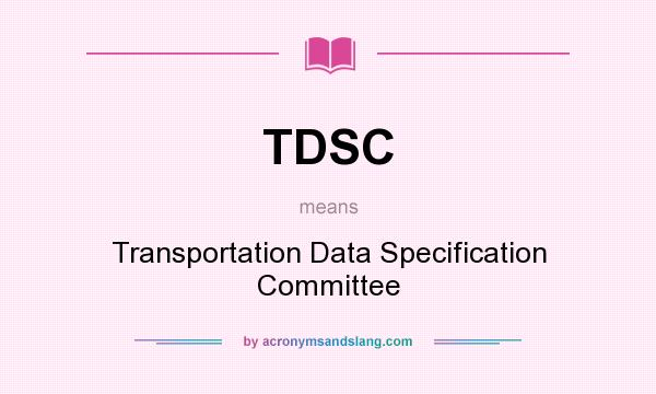 What does TDSC mean? It stands for Transportation Data Specification Committee