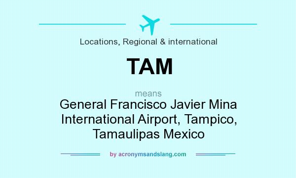What does TAM mean? It stands for General Francisco Javier Mina International Airport, Tampico, Tamaulipas Mexico