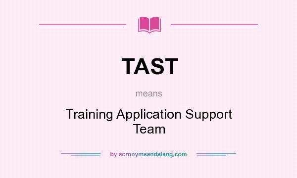 What does TAST mean? It stands for Training Application Support Team