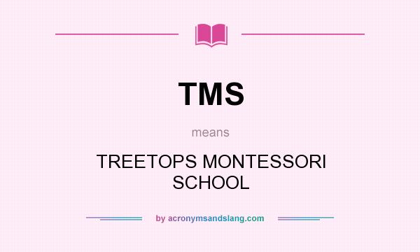 What does TMS mean? It stands for TREETOPS MONTESSORI SCHOOL