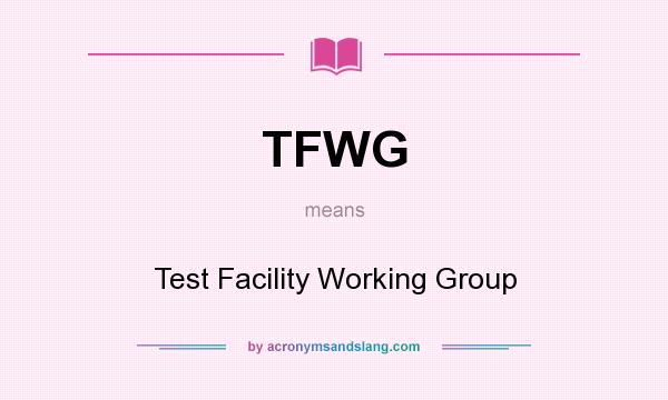 What does TFWG mean? It stands for Test Facility Working Group
