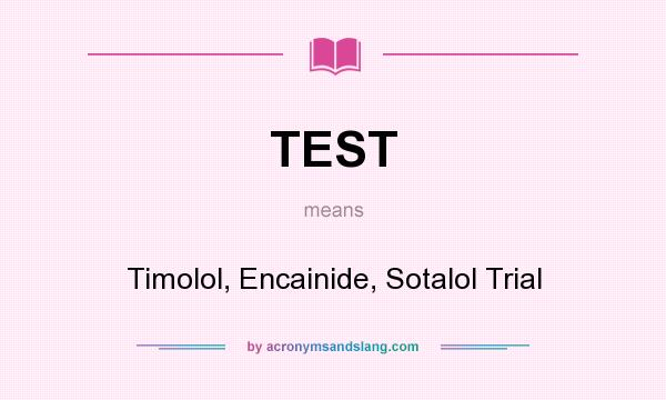What does TEST mean? It stands for Timolol, Encainide, Sotalol Trial