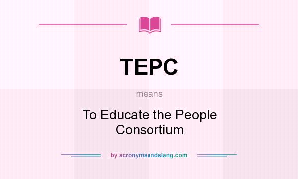 What does TEPC mean? It stands for To Educate the People Consortium