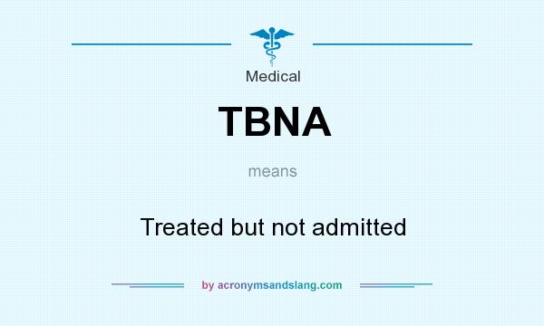 What does TBNA mean? It stands for Treated but not admitted