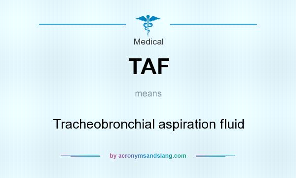 What does TAF mean? It stands for Tracheobronchial aspiration fluid