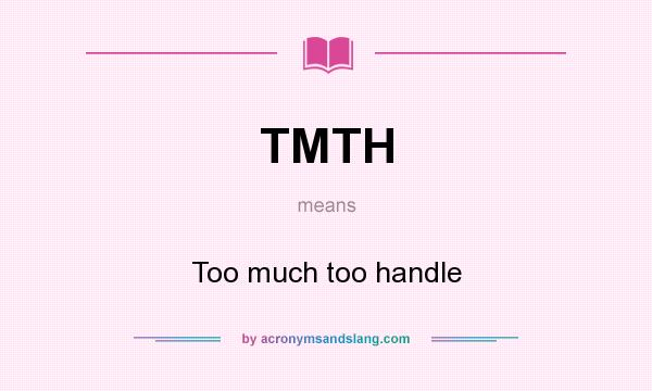 What does TMTH mean? It stands for Too much too handle