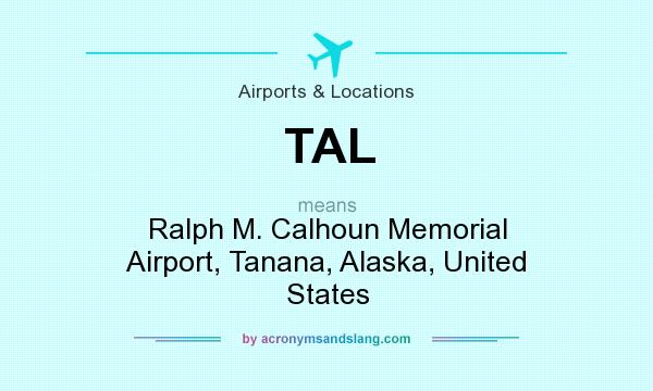 What does TAL mean? It stands for Ralph M. Calhoun Memorial Airport, Tanana, Alaska, United States