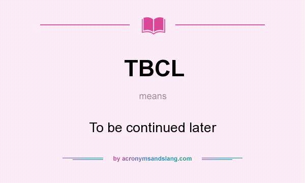 What does TBCL mean? It stands for To be continued later