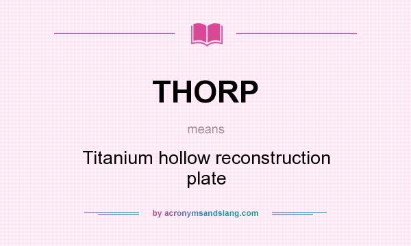 What does THORP mean? It stands for Titanium hollow reconstruction plate