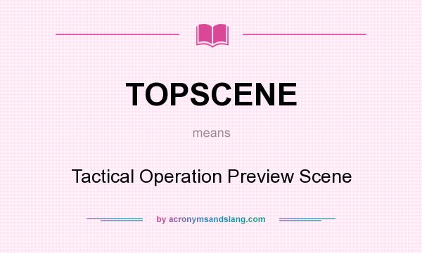 What does TOPSCENE mean? It stands for Tactical Operation Preview Scene